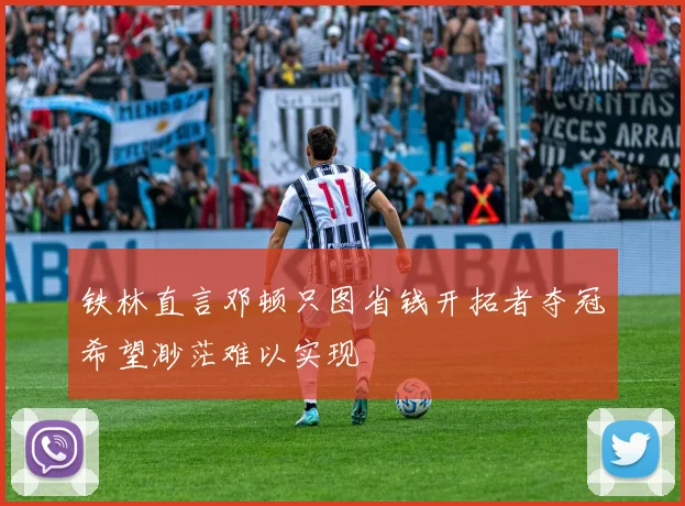 铁林直言邓顿只图省钱开拓者夺冠希望渺茫难以实现