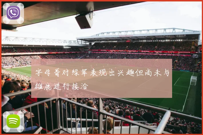 字母哥对绿军表现出兴趣但尚未与雄鹿进行接洽