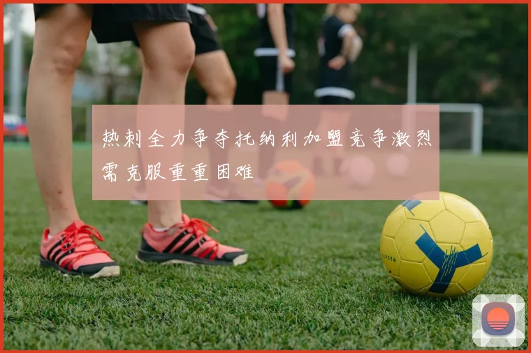 热刺全力争夺托纳利加盟竞争激烈需克服重重困难