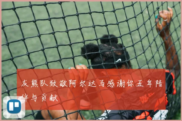 灰熊队致敬阿尔达马感谢你五年陪伴与贡献