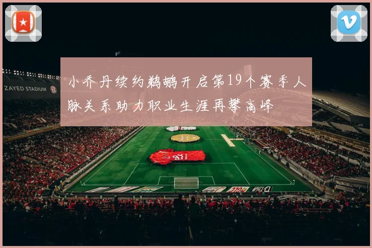小乔丹续约鹈鹕开启第19个赛季人脉关系助力职业生涯再攀高峰
