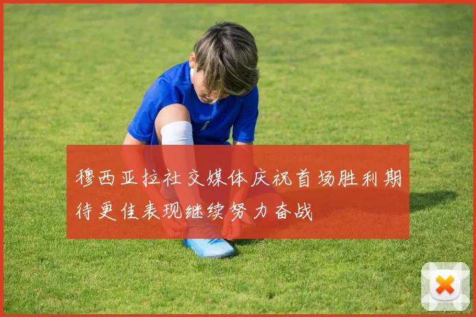 穆西亚拉社交媒体庆祝首场胜利期待更佳表现继续努力奋战