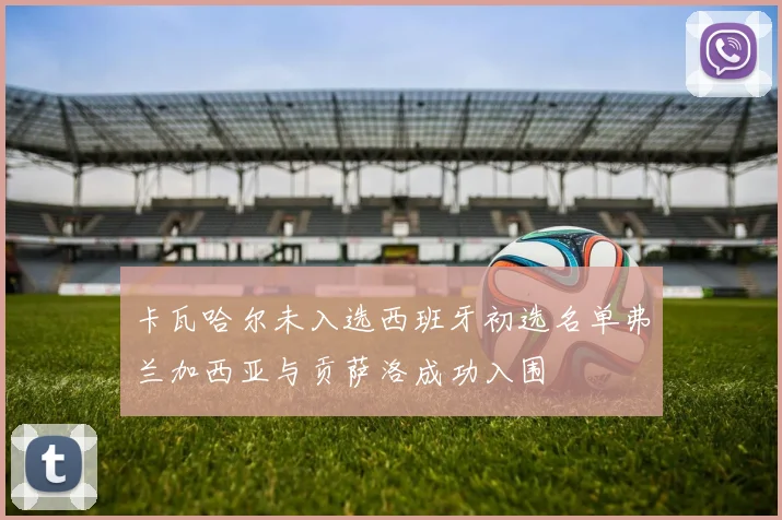 卡瓦哈尔未入选西班牙初选名单弗兰加西亚与贡萨洛成功入围