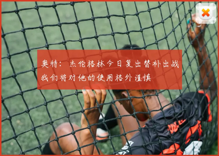 奥特：杰伦格林今日复出替补出战我们将对他的使用格外谨慎