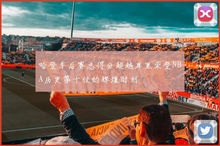 哈登季后赛总得分超越库里荣登NBA历史第十位的辉煌时刻