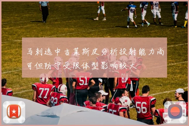 马刺选中吉莱斯皮分析投射能力尚可但防守受限体型影响较大