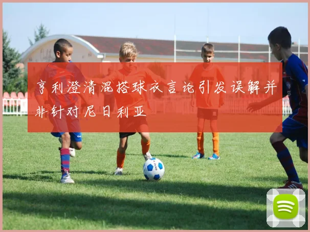 亨利澄清混搭球衣言论引发误解并非针对尼日利亚