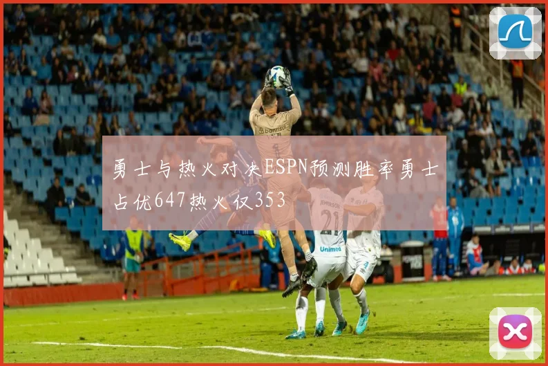 勇士与热火对决ESPN预测胜率勇士占优647热火仅353