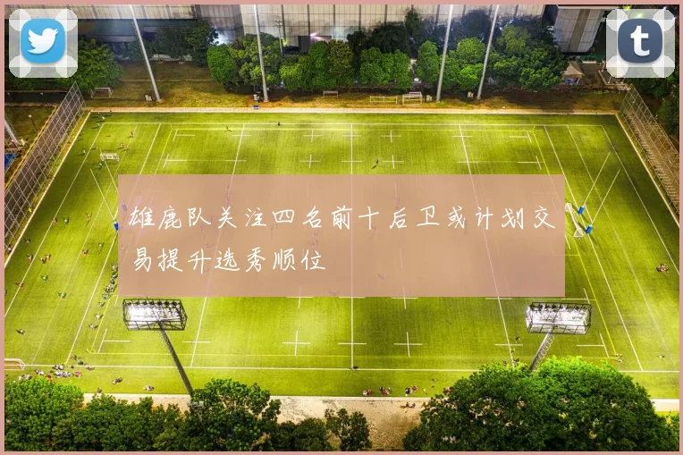 雄鹿队关注四名前十后卫或计划交易提升选秀顺位