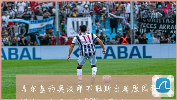 马尔基西奥谈那不勒斯出局原因强调输给本菲卡和PSV的影响