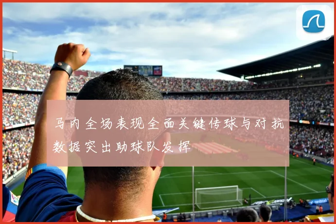 马内全场表现全面关键传球与对抗数据突出助球队发挥
