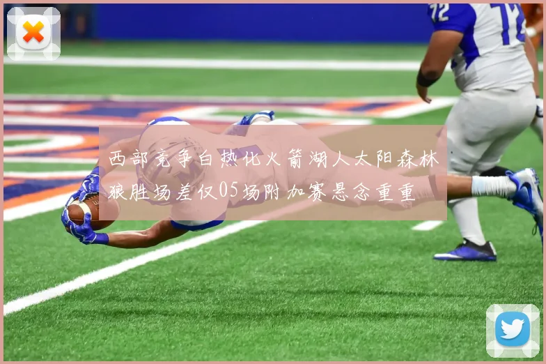 西部竞争白热化火箭湖人太阳森林狼胜场差仅05场附加赛悬念重重